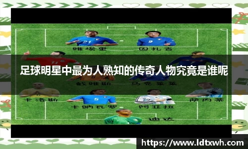 足球明星中最为人熟知的传奇人物究竟是谁呢