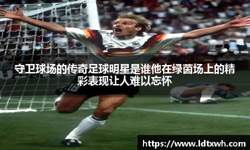 守卫球场的传奇足球明星是谁他在绿茵场上的精彩表现让人难以忘怀